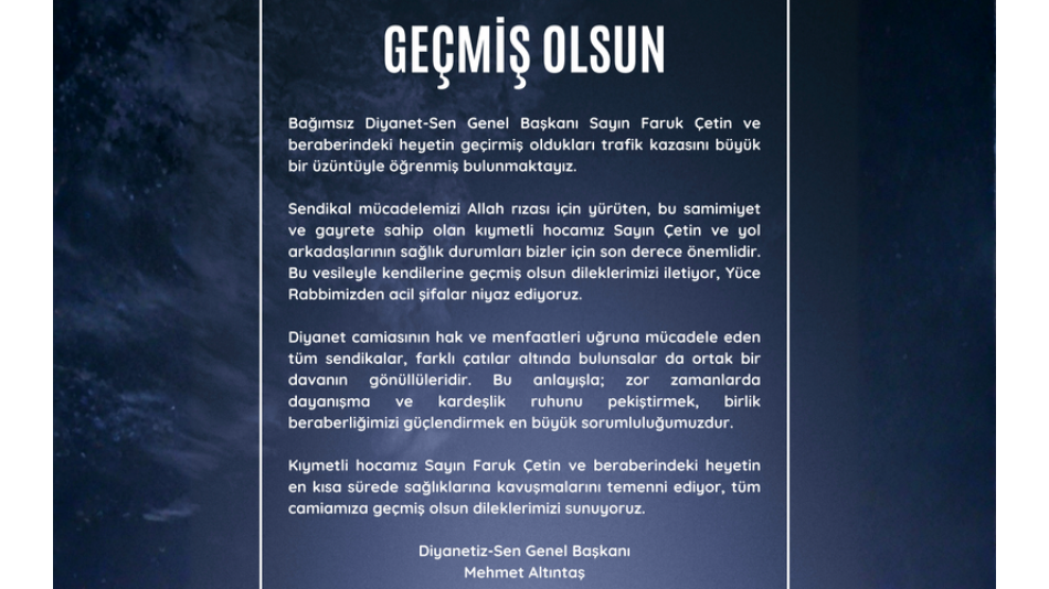 Bağımsız Diyanet-Sen Genel Başkanı Sayın Faruk Çetin ve beraberindeki heyetin geçirmiş oldukları trafik kazasını büyük bir üzüntüyle öğrenmiş bulunmaktayız.
